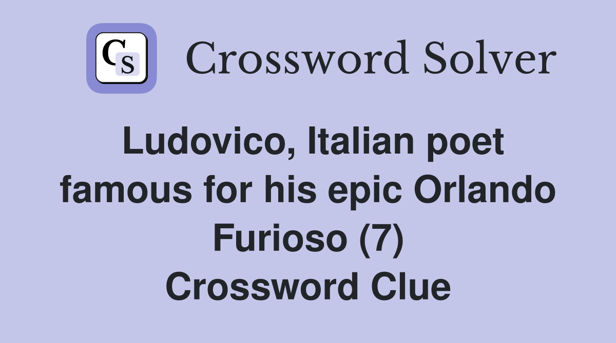 Ludovico, Italian poet famous for his epic Orlando Furioso (7) Crossword Clue Answers